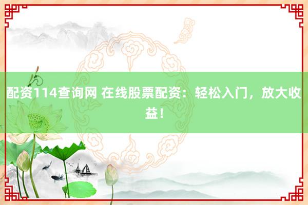配资114查询网 在线股票配资：轻松入门，放大收益！