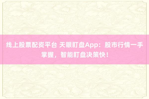 线上股票配资平台 天眼盯盘App：股市行情一手掌握，智能盯盘决策快！