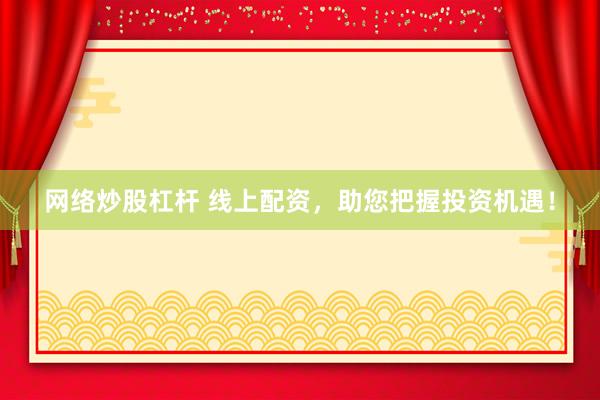 网络炒股杠杆 线上配资，助您把握投资机遇！