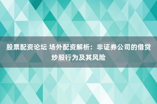 股票配资论坛 场外配资解析：非证券公司的借贷炒股行为及其风险