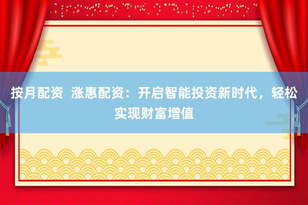 按月配资  涨惠配资：开启智能投资新时代，轻松实现财富增值