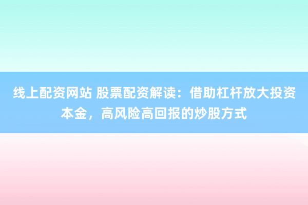 线上配资网站 股票配资解读：借助杠杆放大投资本金，高风险高回报的炒股方式