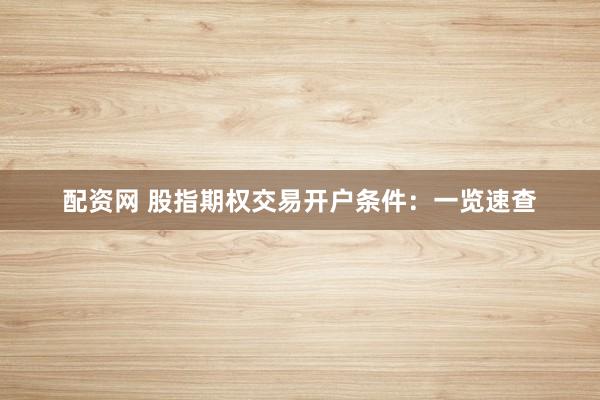配资网 股指期权交易开户条件：一览速查