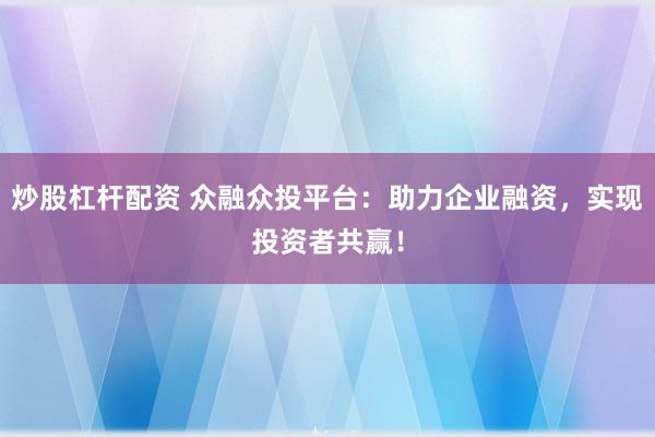 炒股杠杆配资 众融众投平台：助力企业融资，实现投资者共赢！