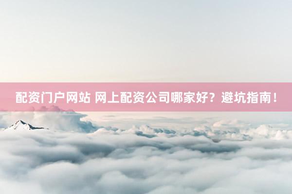 配资门户网站 网上配资公司哪家好？避坑指南！