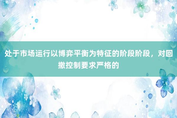 处于市场运行以博弈平衡为特征的阶段阶段，对回撤控制要求严格的