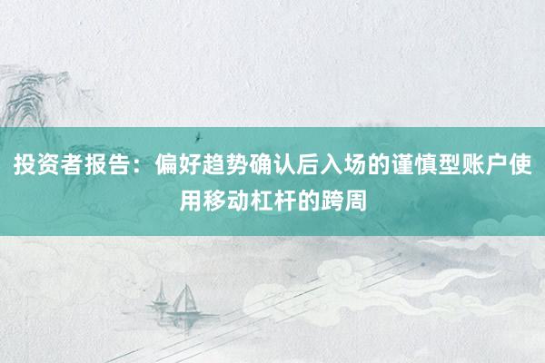 投资者报告：偏好趋势确认后入场的谨慎型账户使用移动杠杆的跨周