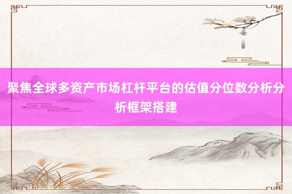 聚焦全球多资产市场杠杆平台的估值分位数分析分析框架搭建