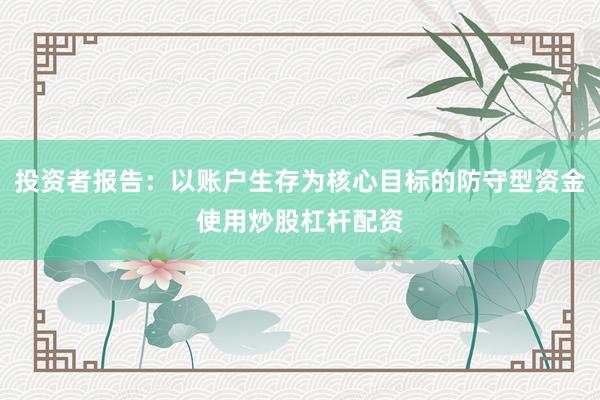 投资者报告：以账户生存为核心目标的防守型资金使用炒股杠杆配资