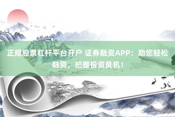 正规股票杠杆平台开户 证券融资APP：助您轻松融资，把握投资良机！