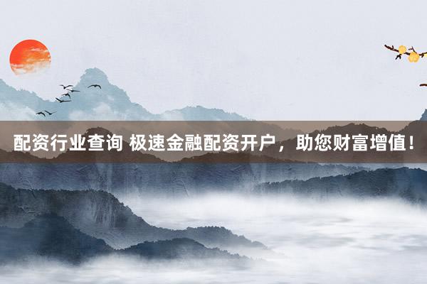 配资行业查询 极速金融配资开户，助您财富增值！
