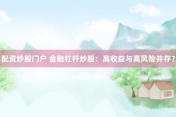 配资炒股门户 金融杠杆炒股：高收益与高风险并存？