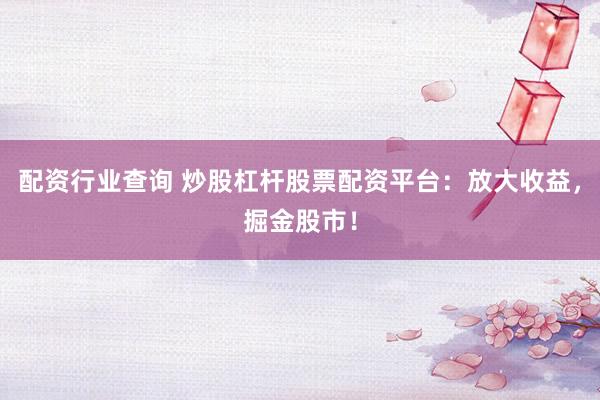 配资行业查询 炒股杠杆股票配资平台：放大收益，掘金股市！