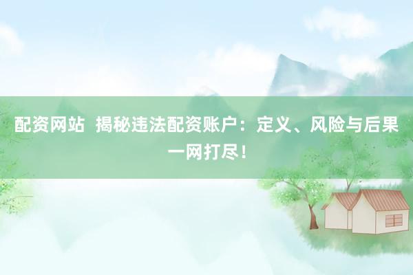 配资网站  揭秘违法配资账户：定义、风险与后果一网打尽！