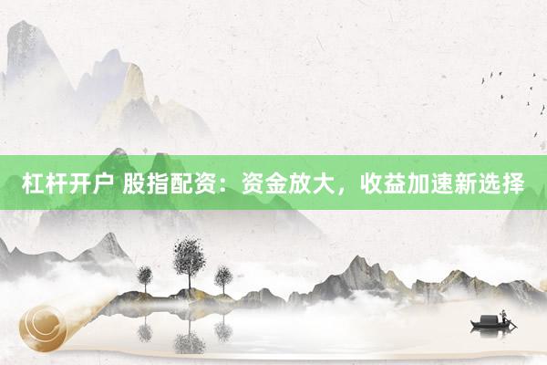 杠杆开户 股指配资：资金放大，收益加速新选择