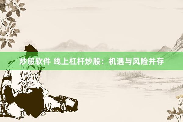 炒股软件 线上杠杆炒股：机遇与风险并存