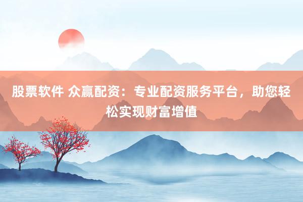 股票软件 众赢配资：专业配资服务平台，助您轻松实现财富增值